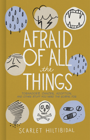 Afraid of All the Things: Tornadoes, Cancer, Adoption, and Other Stuff You Need the Gospel For